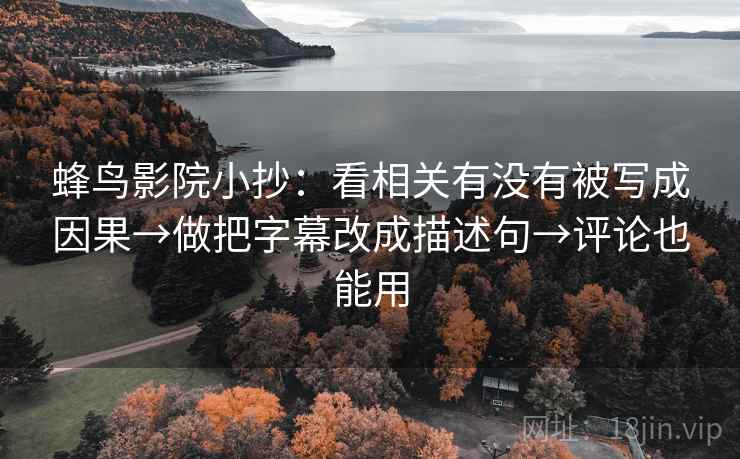 蜂鸟影院小抄:看相关有没有被写成因果→做把字幕改成描述句→评论也能用 第2张 蜂鸟影院小抄:看相关有没有被写成因果→做把字幕改成描述句→评论也能用 第2张