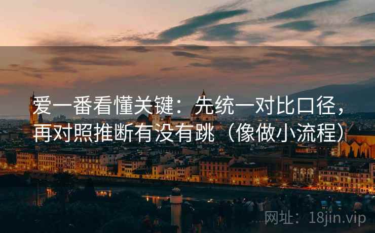 爱一番看懂关键：先统一对比口径，再对照推断有没有跳（像做小流程）  第2张