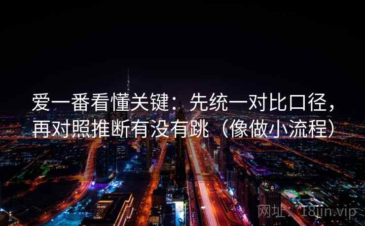 爱一番看懂关键：先统一对比口径，再对照推断有没有跳（像做小流程）