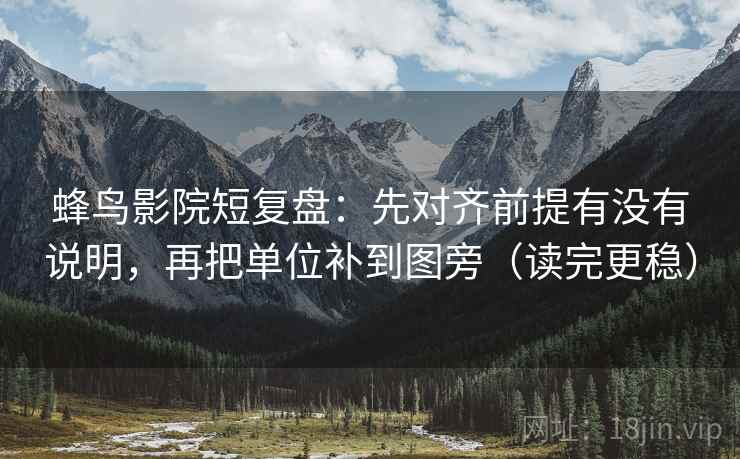 蜂鸟影院短复盘:先对齐前提有没有说明,再把单位补到图旁(读完更稳)