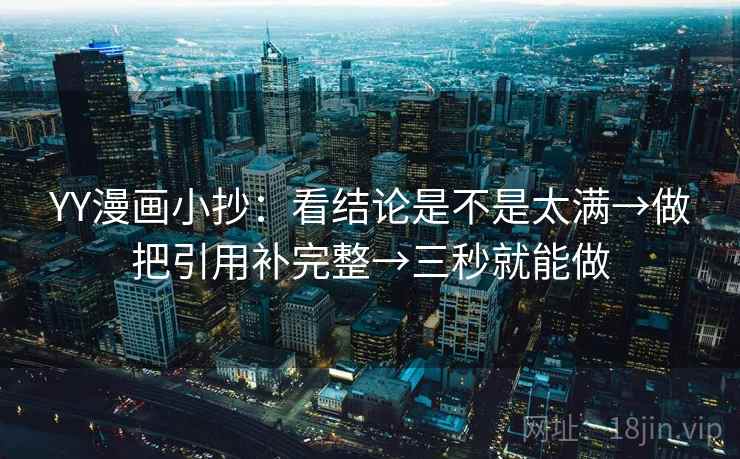 YY漫画小抄:看结论是不是太满→做把引用补完整→三秒就能做 第2张 YY漫画小抄:看结论是不是太满→做把引用补完整→三秒就能做 第2张