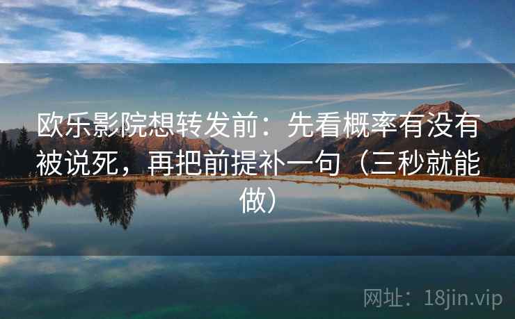 欧乐影院想转发前：先看概率有没有被说死，再把前提补一句（三秒就能做）