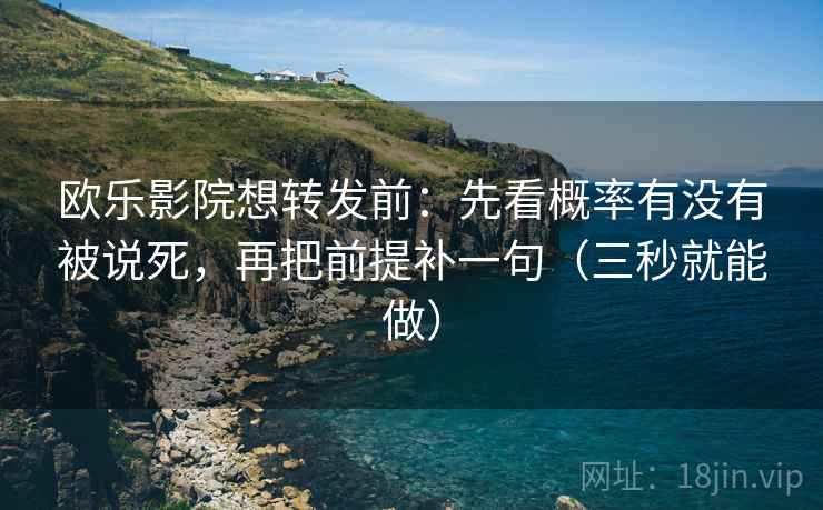 欧乐影院想转发前：先看概率有没有被说死，再把前提补一句（三秒就能做）  第2张