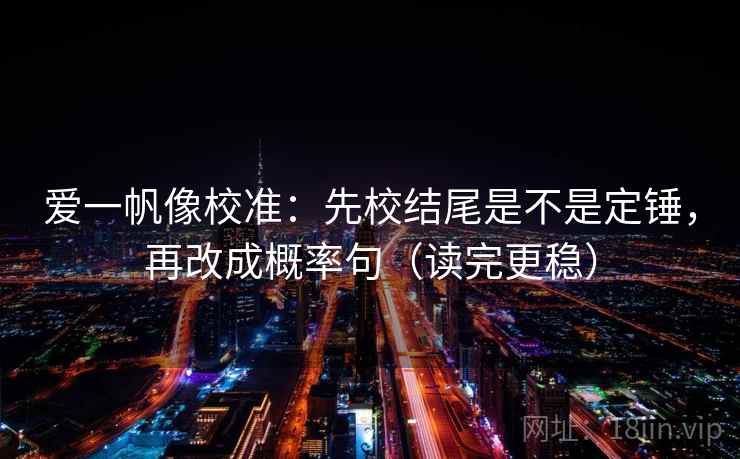 爱一帆像校准：先校结尾是不是定锤，再改成概率句（读完更稳）