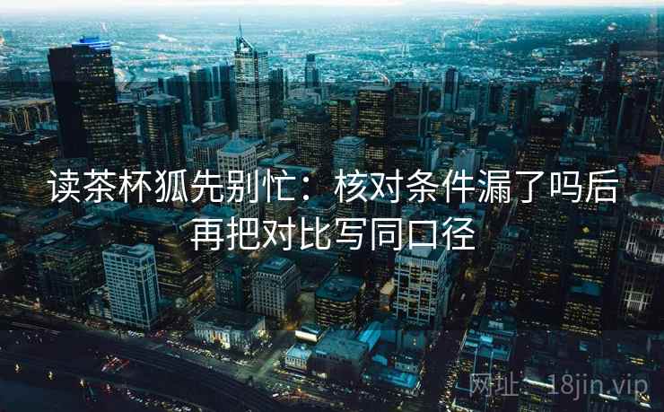 读茶杯狐先别忙：核对条件漏了吗后再把对比写同口径