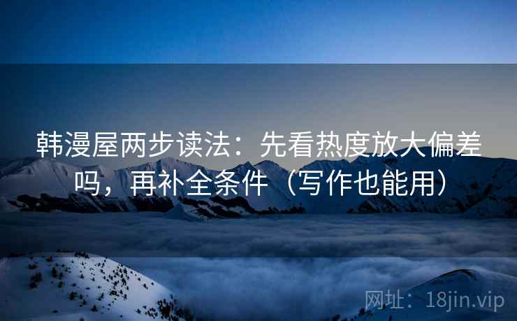 韩漫屋两步读法：先看热度放大偏差吗，再补全条件（写作也能用）  第2张