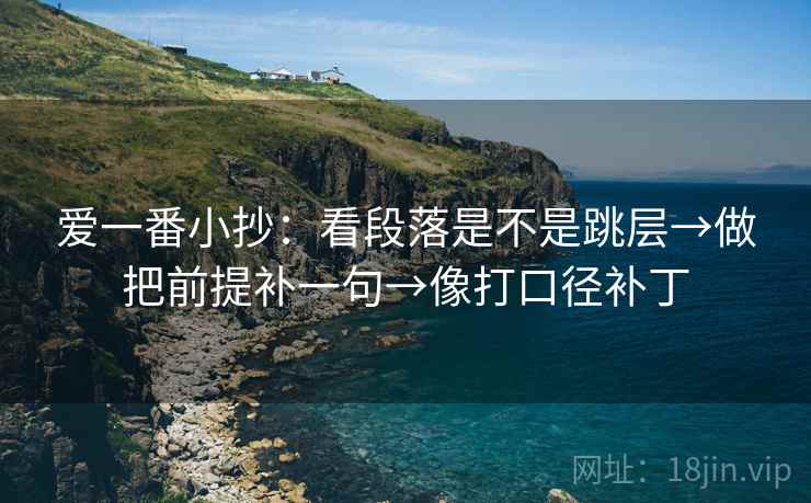爱一番小抄：看段落是不是跳层→做把前提补一句→像打口径补丁